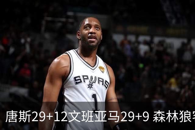 唐斯29+12文班亚马29+9 森林狼客场轻取马刺