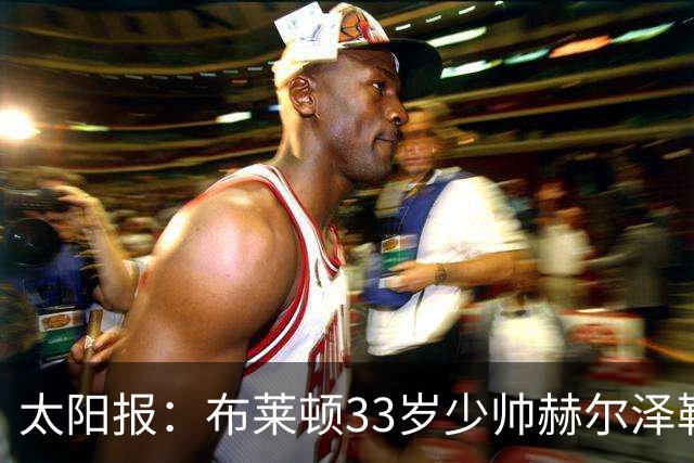 太阳报：布莱顿33岁少帅赫尔泽勒带演员女友现场观战德国比赛